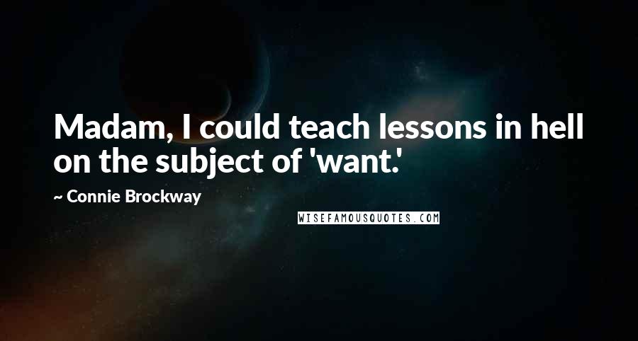 Connie Brockway Quotes: Madam, I could teach lessons in hell on the subject of 'want.'
