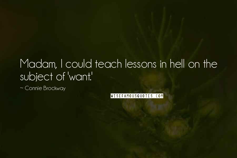 Connie Brockway Quotes: Madam, I could teach lessons in hell on the subject of 'want.'