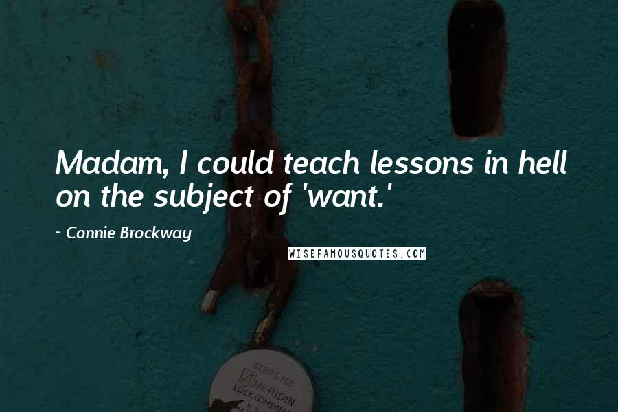 Connie Brockway Quotes: Madam, I could teach lessons in hell on the subject of 'want.'