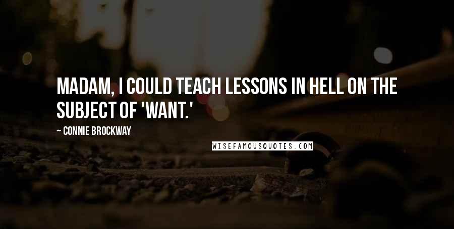 Connie Brockway Quotes: Madam, I could teach lessons in hell on the subject of 'want.'