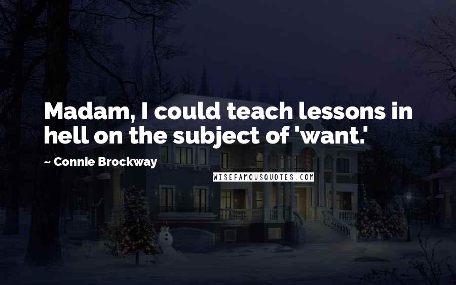 Connie Brockway Quotes: Madam, I could teach lessons in hell on the subject of 'want.'