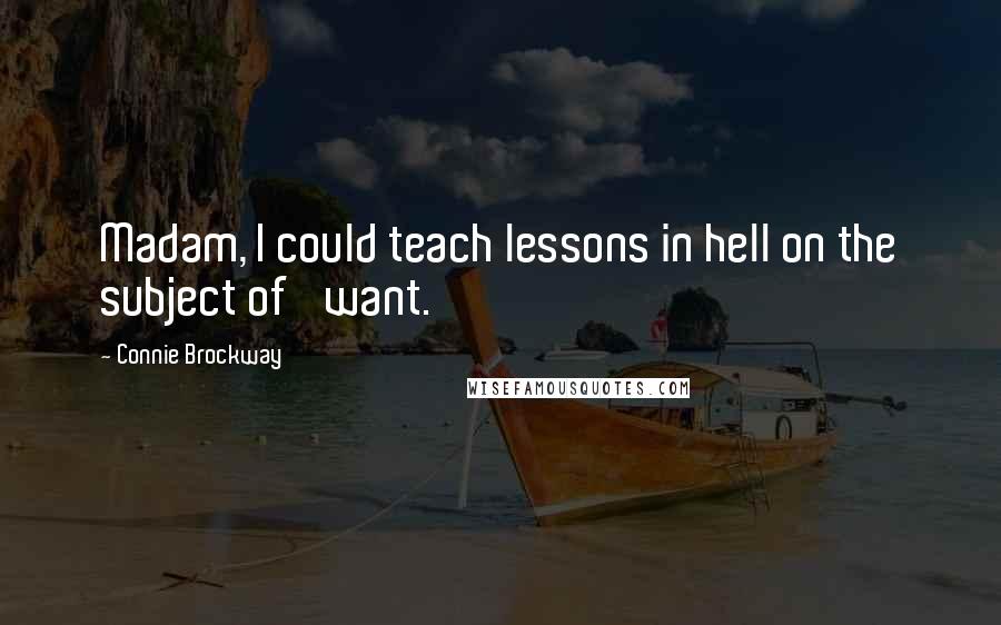 Connie Brockway Quotes: Madam, I could teach lessons in hell on the subject of 'want.'