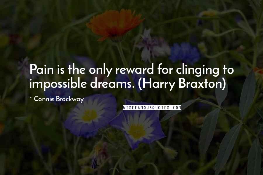 Connie Brockway Quotes: Pain is the only reward for clinging to impossible dreams. (Harry Braxton)