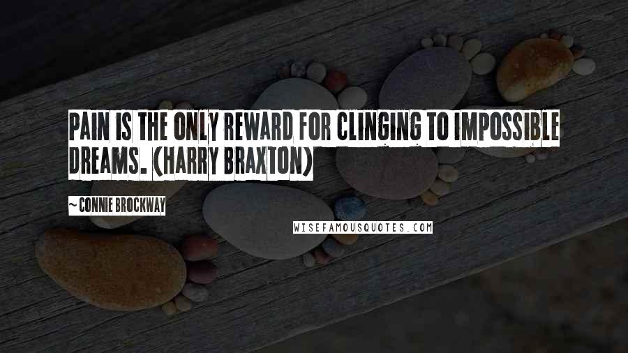 Connie Brockway Quotes: Pain is the only reward for clinging to impossible dreams. (Harry Braxton)