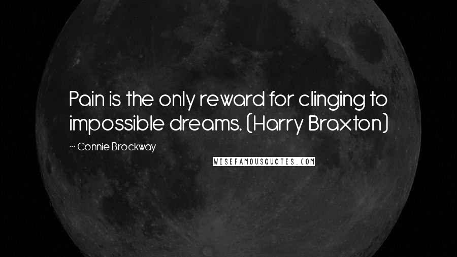 Connie Brockway Quotes: Pain is the only reward for clinging to impossible dreams. (Harry Braxton)