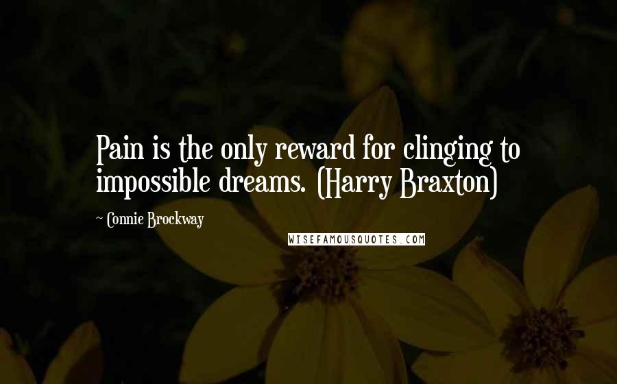 Connie Brockway Quotes: Pain is the only reward for clinging to impossible dreams. (Harry Braxton)