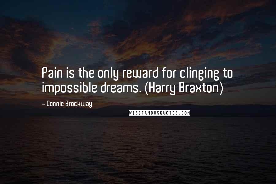 Connie Brockway Quotes: Pain is the only reward for clinging to impossible dreams. (Harry Braxton)