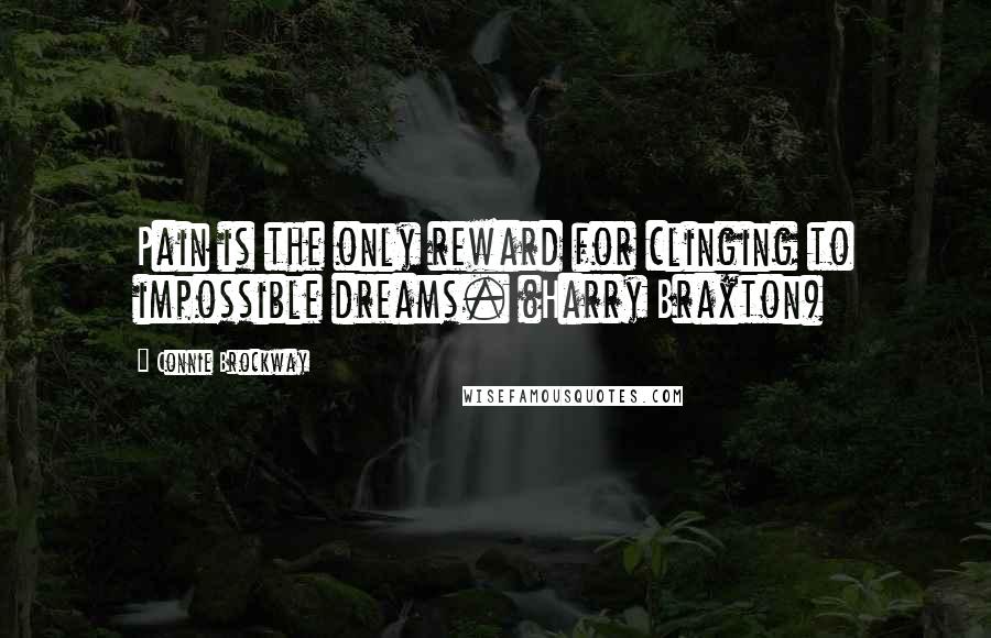 Connie Brockway Quotes: Pain is the only reward for clinging to impossible dreams. (Harry Braxton)