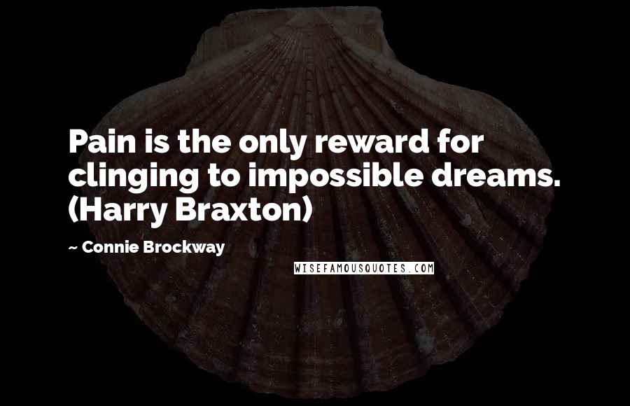 Connie Brockway Quotes: Pain is the only reward for clinging to impossible dreams. (Harry Braxton)