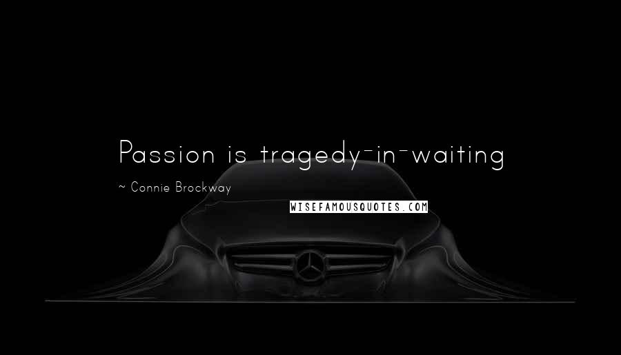 Connie Brockway Quotes: Passion is tragedy-in-waiting
