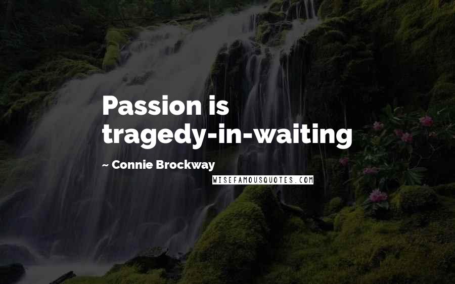 Connie Brockway Quotes: Passion is tragedy-in-waiting