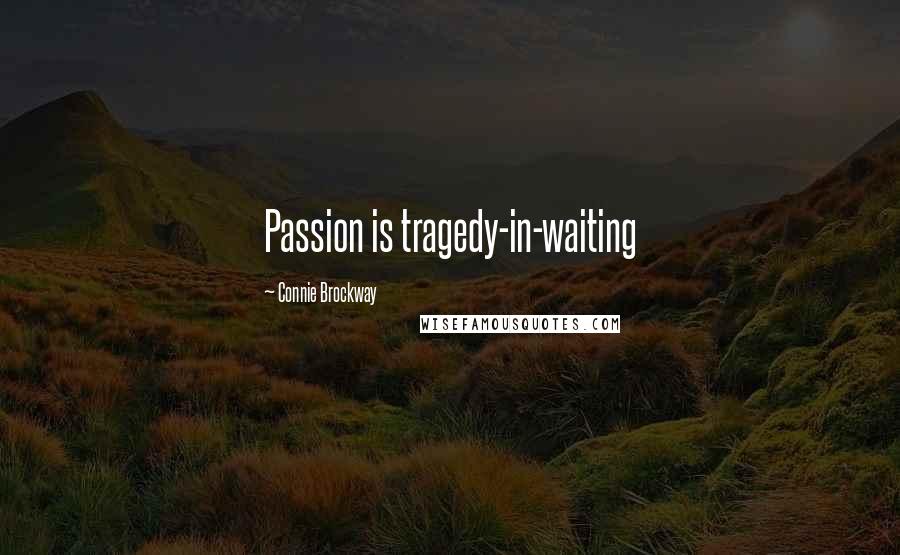 Connie Brockway Quotes: Passion is tragedy-in-waiting