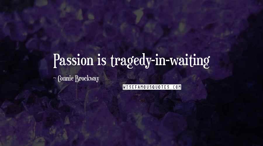 Connie Brockway Quotes: Passion is tragedy-in-waiting