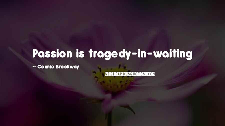 Connie Brockway Quotes: Passion is tragedy-in-waiting