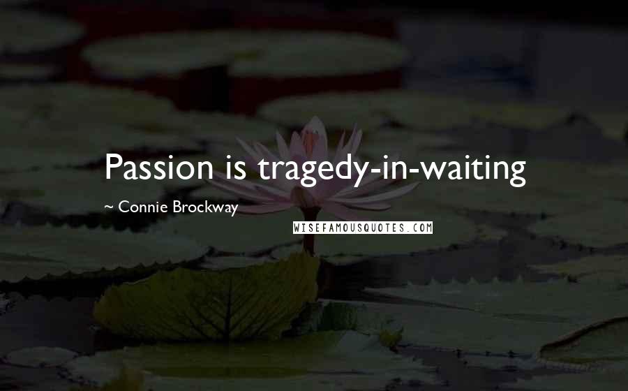 Connie Brockway Quotes: Passion is tragedy-in-waiting