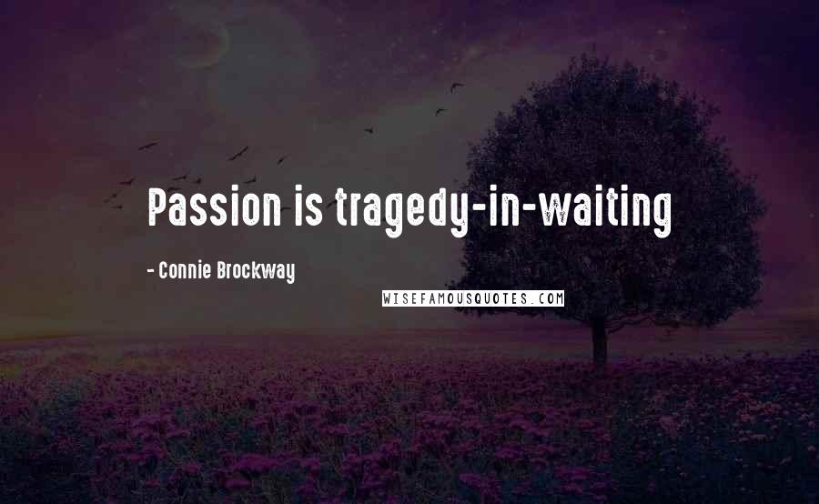 Connie Brockway Quotes: Passion is tragedy-in-waiting