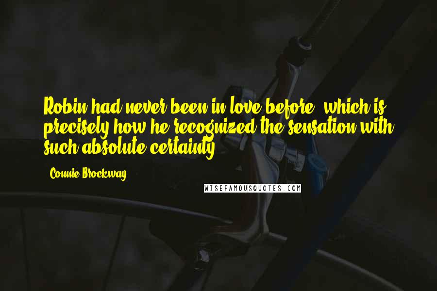 Connie Brockway Quotes: Robin had never been in love before, which is precisely how he recognized the sensation with such absolute certainty.