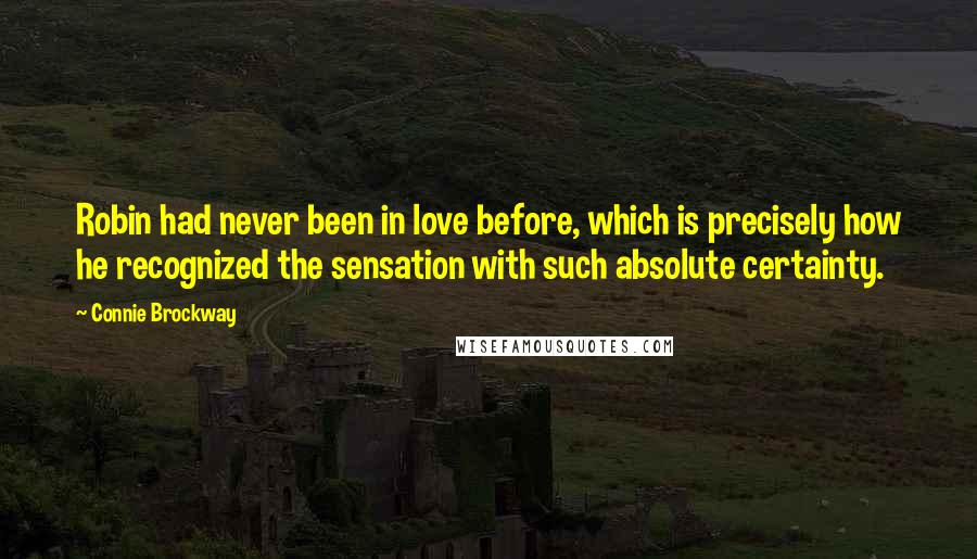 Connie Brockway Quotes: Robin had never been in love before, which is precisely how he recognized the sensation with such absolute certainty.