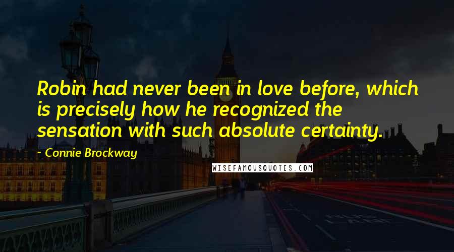 Connie Brockway Quotes: Robin had never been in love before, which is precisely how he recognized the sensation with such absolute certainty.