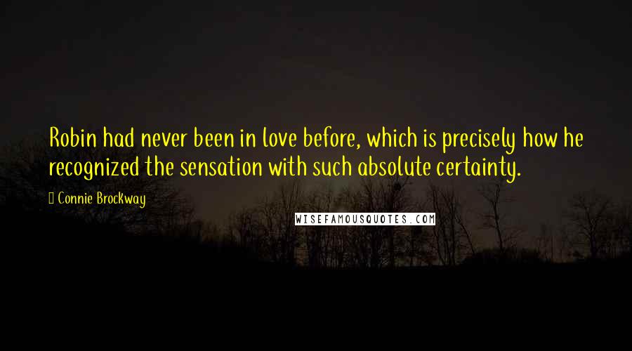 Connie Brockway Quotes: Robin had never been in love before, which is precisely how he recognized the sensation with such absolute certainty.