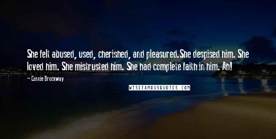 Connie Brockway Quotes: She felt abused, used, cherished, and pleasured.She despised him. She loved him. She mistrusted him. She had complete faith in him. Ah!