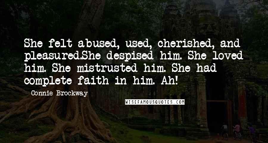 Connie Brockway Quotes: She felt abused, used, cherished, and pleasured.She despised him. She loved him. She mistrusted him. She had complete faith in him. Ah!