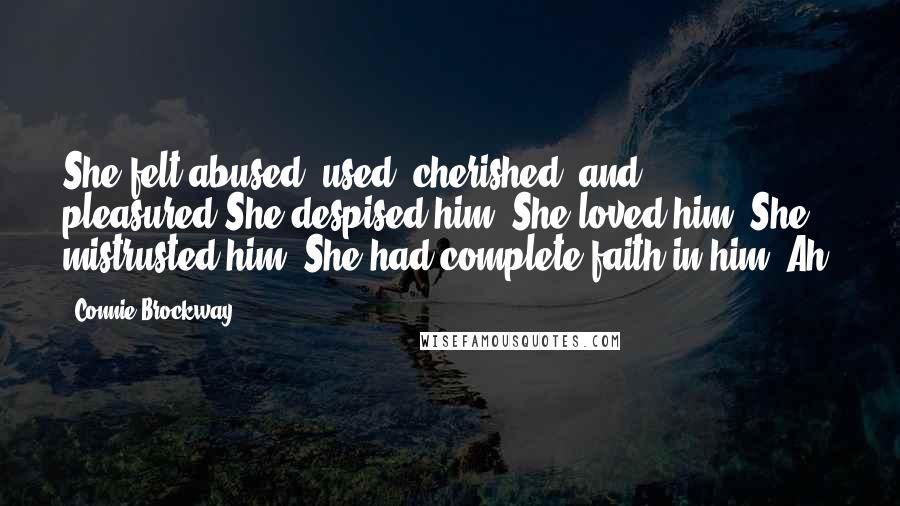 Connie Brockway Quotes: She felt abused, used, cherished, and pleasured.She despised him. She loved him. She mistrusted him. She had complete faith in him. Ah!