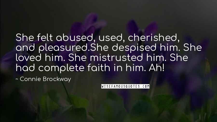 Connie Brockway Quotes: She felt abused, used, cherished, and pleasured.She despised him. She loved him. She mistrusted him. She had complete faith in him. Ah!
