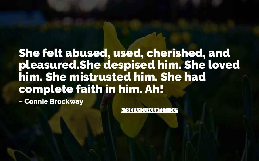 Connie Brockway Quotes: She felt abused, used, cherished, and pleasured.She despised him. She loved him. She mistrusted him. She had complete faith in him. Ah!