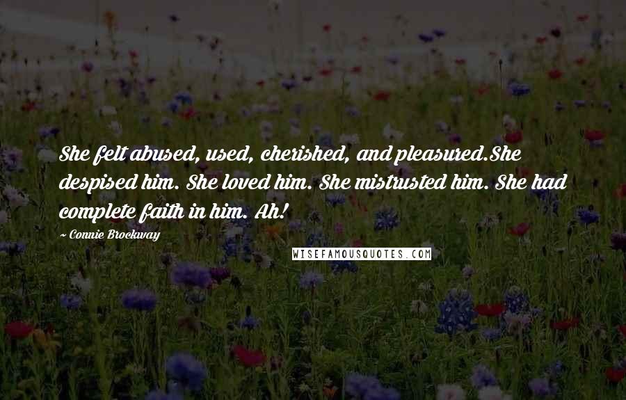 Connie Brockway Quotes: She felt abused, used, cherished, and pleasured.She despised him. She loved him. She mistrusted him. She had complete faith in him. Ah!