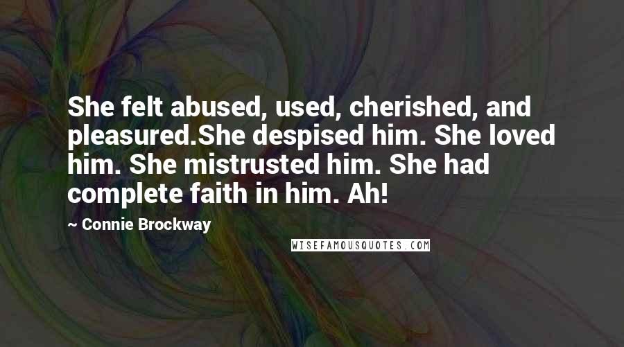 Connie Brockway Quotes: She felt abused, used, cherished, and pleasured.She despised him. She loved him. She mistrusted him. She had complete faith in him. Ah!