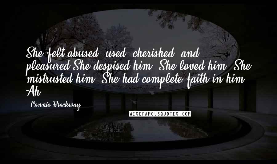 Connie Brockway Quotes: She felt abused, used, cherished, and pleasured.She despised him. She loved him. She mistrusted him. She had complete faith in him. Ah!