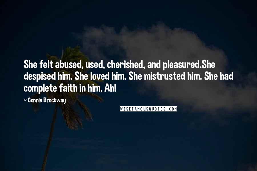 Connie Brockway Quotes: She felt abused, used, cherished, and pleasured.She despised him. She loved him. She mistrusted him. She had complete faith in him. Ah!