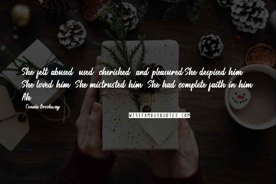 Connie Brockway Quotes: She felt abused, used, cherished, and pleasured.She despised him. She loved him. She mistrusted him. She had complete faith in him. Ah!