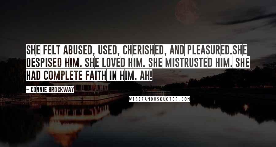 Connie Brockway Quotes: She felt abused, used, cherished, and pleasured.She despised him. She loved him. She mistrusted him. She had complete faith in him. Ah!