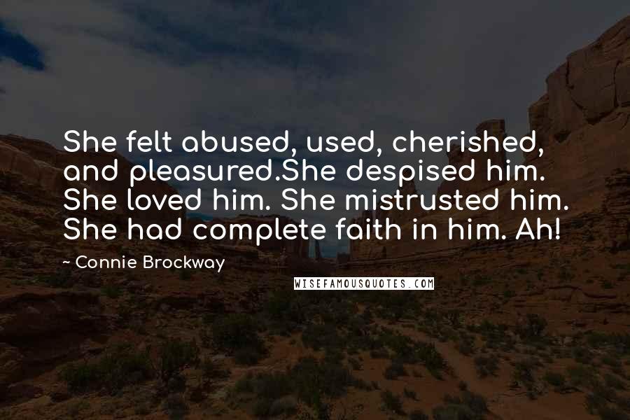 Connie Brockway Quotes: She felt abused, used, cherished, and pleasured.She despised him. She loved him. She mistrusted him. She had complete faith in him. Ah!