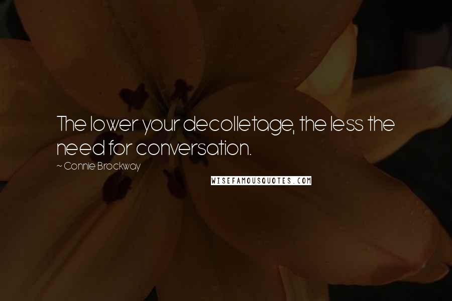 Connie Brockway Quotes: The lower your decolletage, the less the need for conversation.