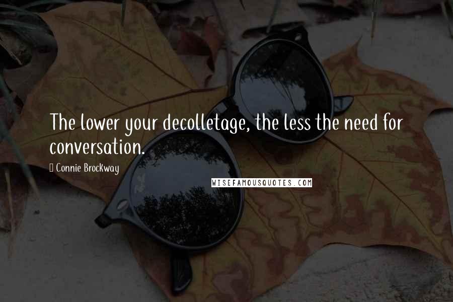 Connie Brockway Quotes: The lower your decolletage, the less the need for conversation.