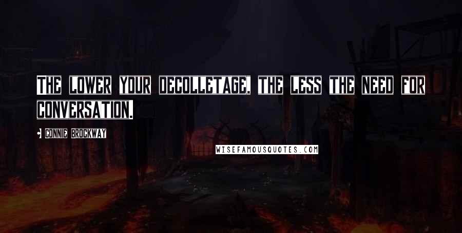 Connie Brockway Quotes: The lower your decolletage, the less the need for conversation.