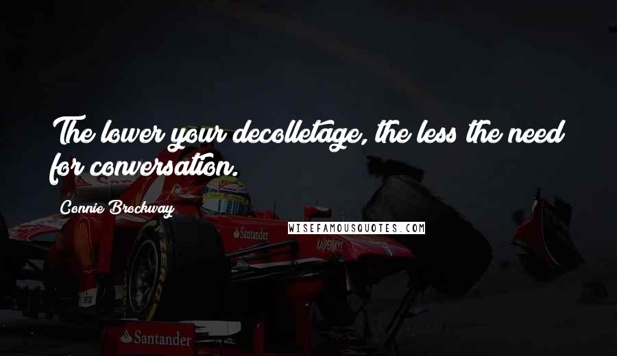 Connie Brockway Quotes: The lower your decolletage, the less the need for conversation.