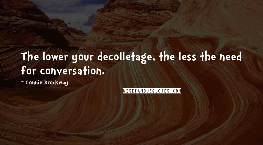 Connie Brockway Quotes: The lower your decolletage, the less the need for conversation.