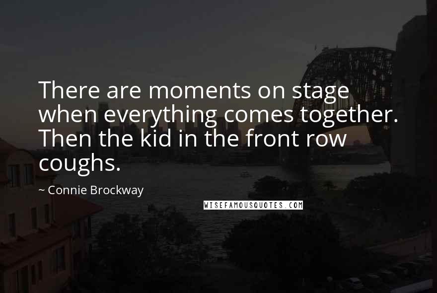 Connie Brockway Quotes: There are moments on stage when everything comes together. Then the kid in the front row coughs.