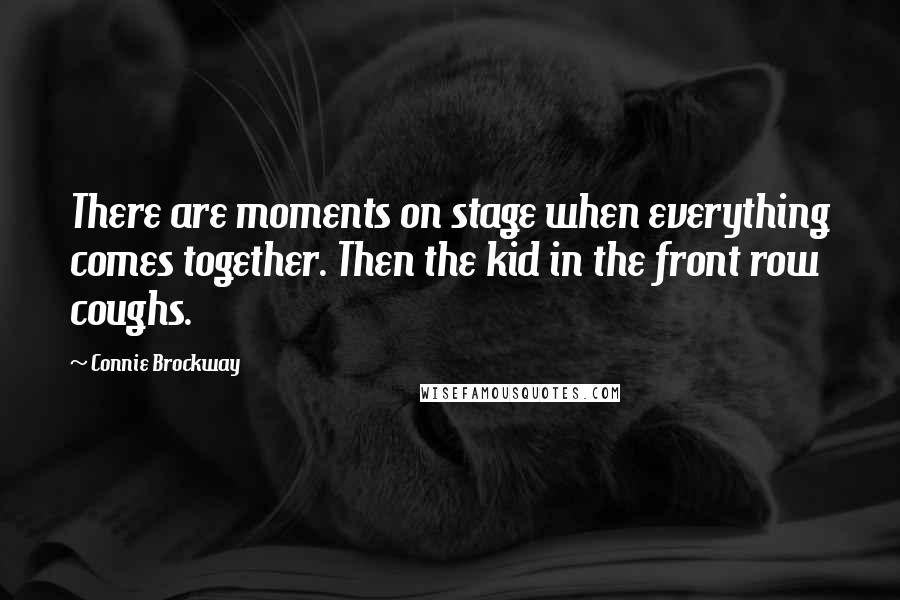 Connie Brockway Quotes: There are moments on stage when everything comes together. Then the kid in the front row coughs.
