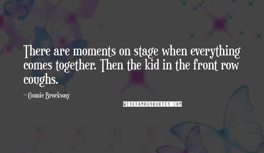 Connie Brockway Quotes: There are moments on stage when everything comes together. Then the kid in the front row coughs.