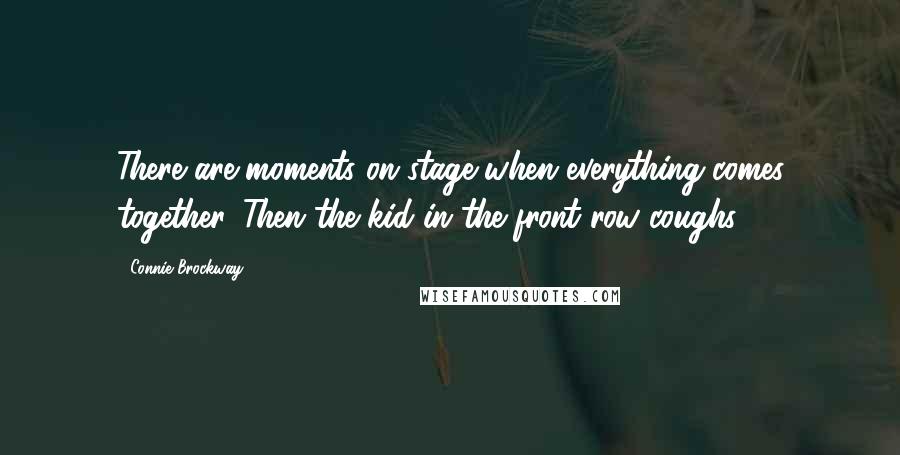 Connie Brockway Quotes: There are moments on stage when everything comes together. Then the kid in the front row coughs.