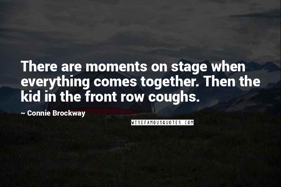 Connie Brockway Quotes: There are moments on stage when everything comes together. Then the kid in the front row coughs.