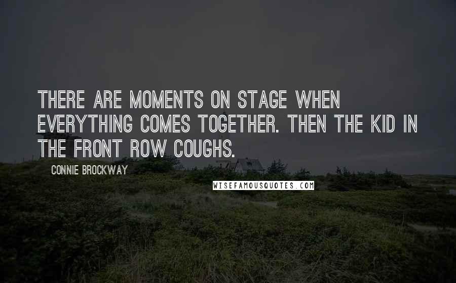 Connie Brockway Quotes: There are moments on stage when everything comes together. Then the kid in the front row coughs.