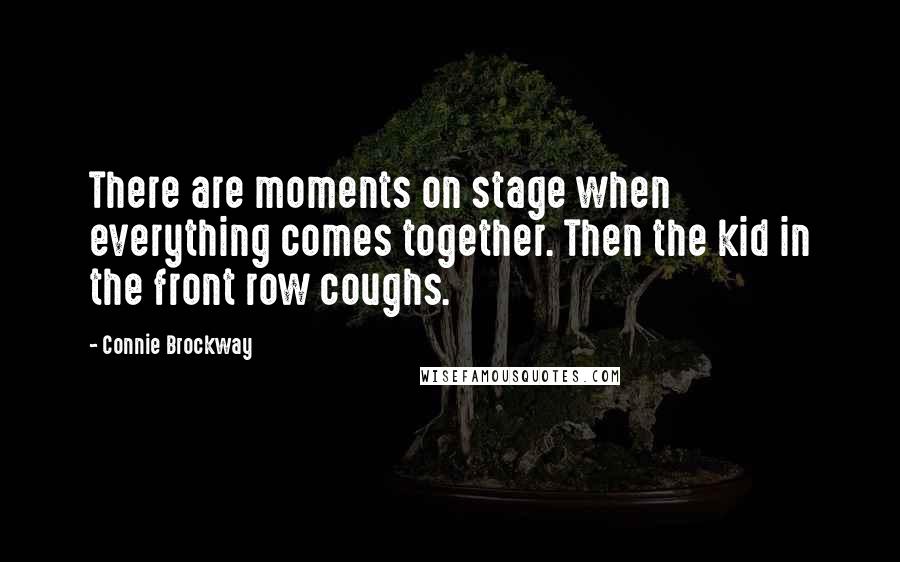 Connie Brockway Quotes: There are moments on stage when everything comes together. Then the kid in the front row coughs.