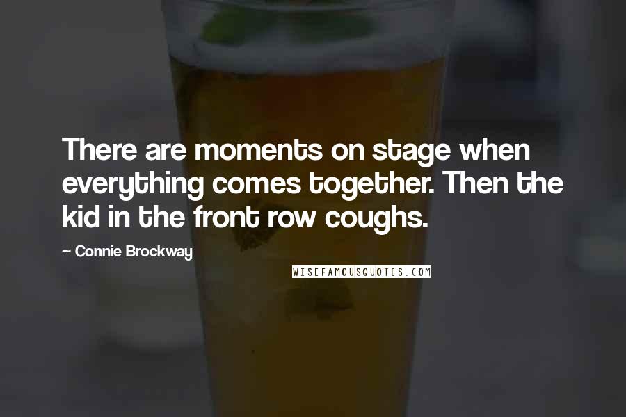 Connie Brockway Quotes: There are moments on stage when everything comes together. Then the kid in the front row coughs.