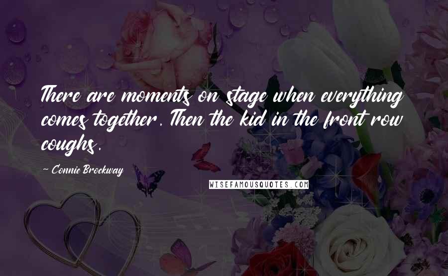 Connie Brockway Quotes: There are moments on stage when everything comes together. Then the kid in the front row coughs.